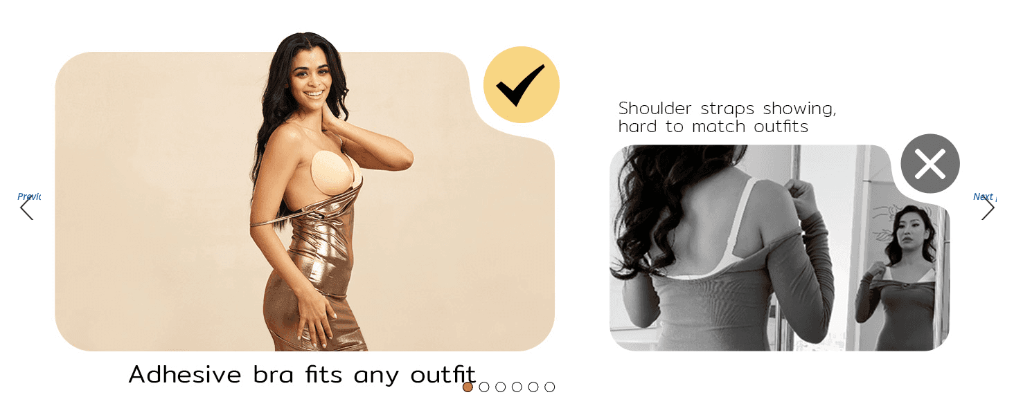 Contrasts a strapless look with visible shoulder straps to show why an adhesive bra suits any outfit. Communicates one benefit, that it fits any outfit, so shoppers feel confident wearing it with…