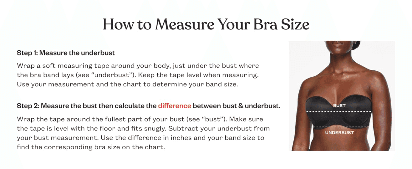 Walks shoppers through a two-step process to measure their bust and underbust so they can find their correct bra size.