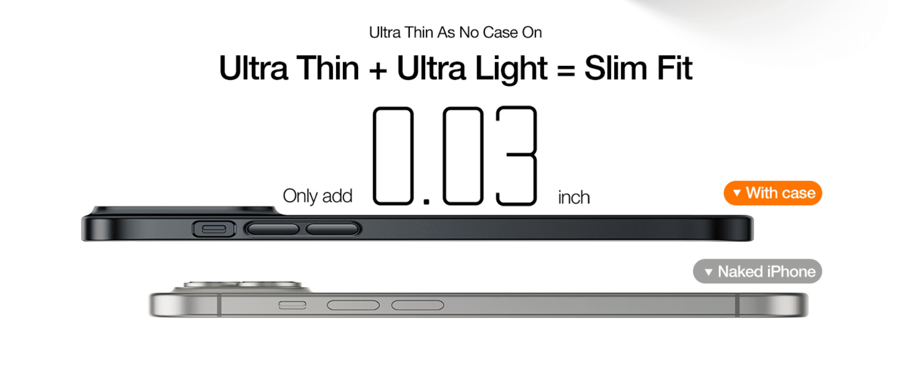 Shows the case adds only 0.03 inch, reassuring shoppers it feels like no case at all. Reinforces the single benefit of a slim, light fit with a clean side-by-side visual.
