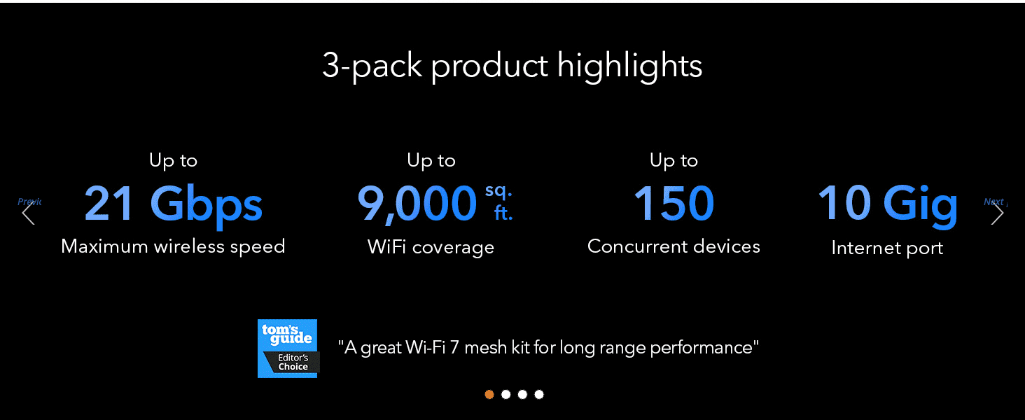 Communicates the router's high-performance specs at a glance so shoppers can gauge its power and capacity. Builds credibility by showing third-party recognition from Tom's Guide for long-range mesh…