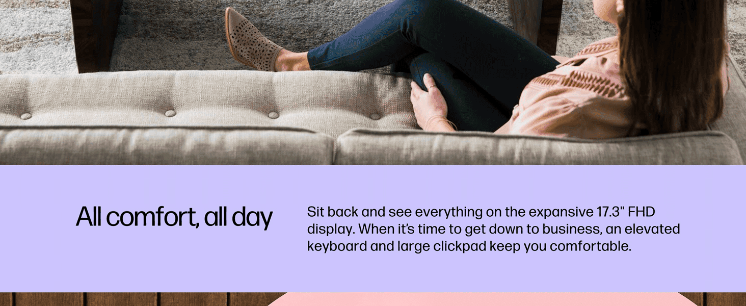 Reassures shoppers the large display and elevated keyboard/clickpad make extended use comfortable.