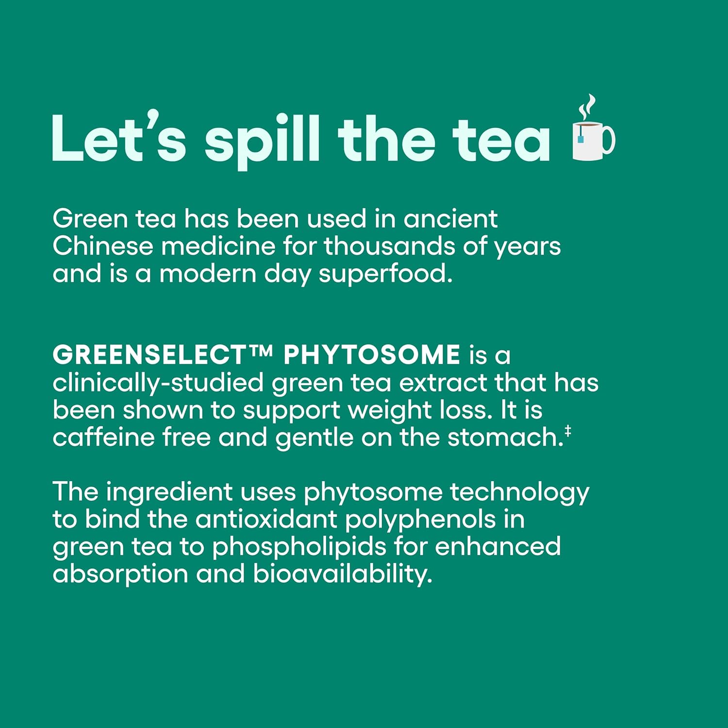 Highlights the key benefit of GREENSELECT PHYTOSOME as a clinically-studied green tea extract that supports weight loss, while being caffeine-free and gentle on the stomach.