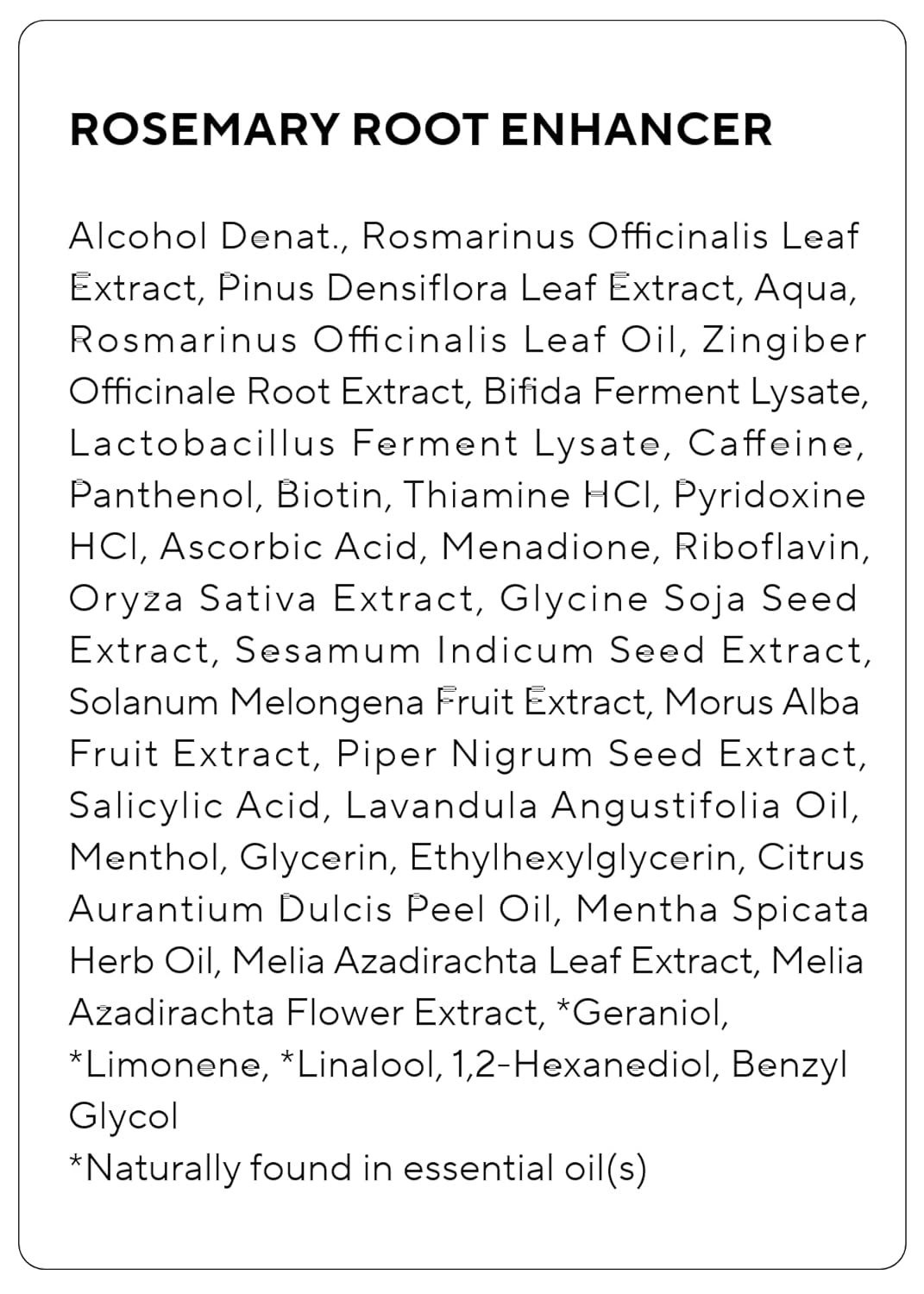 Provides transparency by listing all ingredients in the Rosemary Root Enhancer product, helping shoppers understand what they are purchasing and reassuring them about product composition.