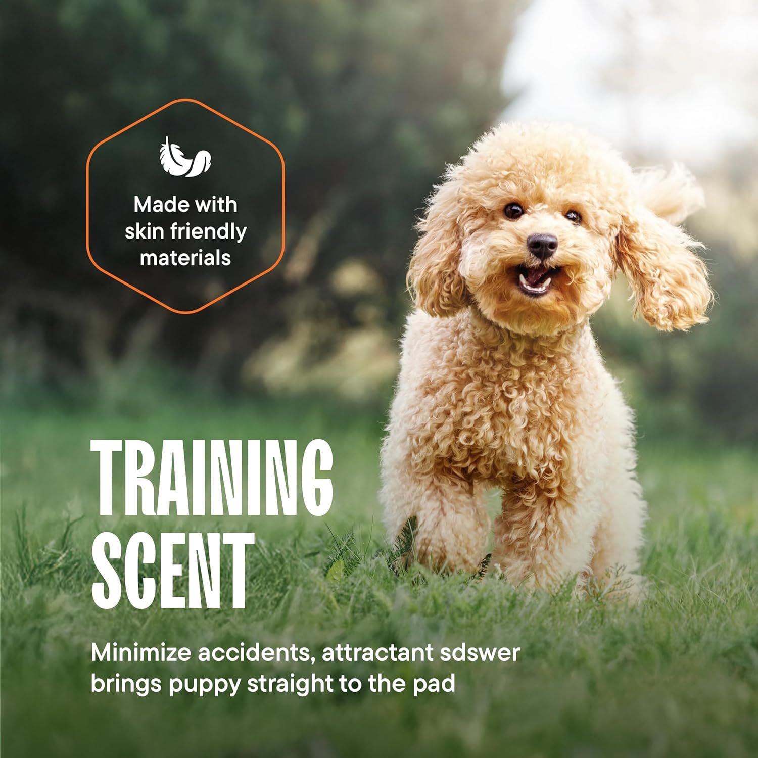 Communicates two distinct product benefits: the use of safe, skin-friendly materials and a training scent feature that helps with puppy potty training by…