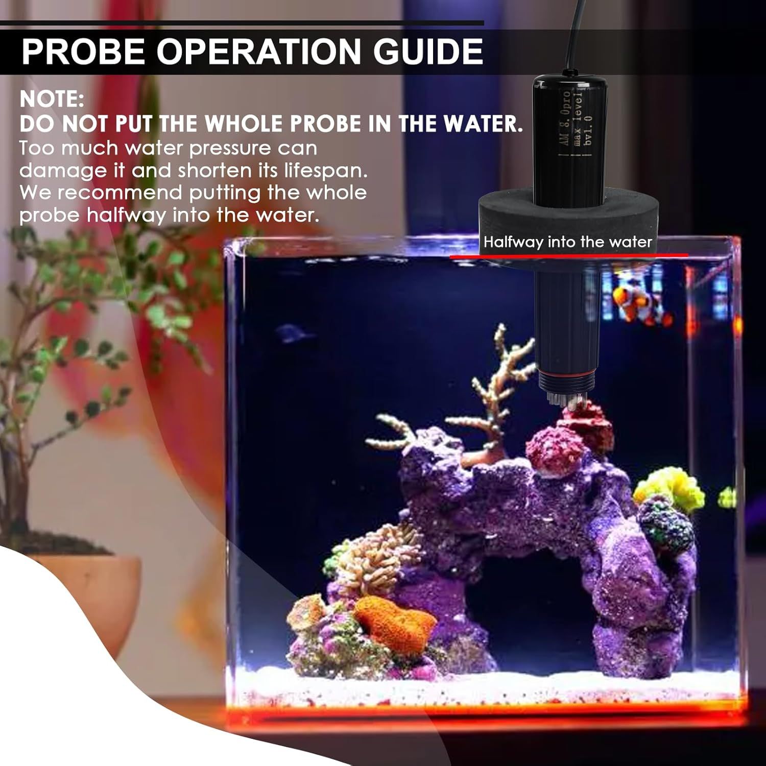 Instructs the shopper on the correct way to install and use the aquarium probe, specifically showing that it should be placed halfway into the water to avoid damage and ensure proper lifespan. Warns…