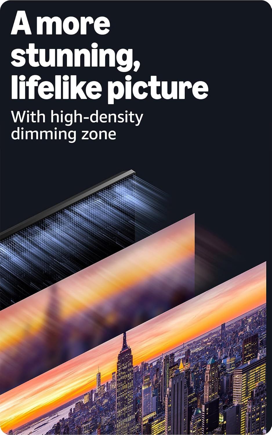 Highlights the product's advanced dimming zone technology to communicate superior picture quality and lifelike visual performance.