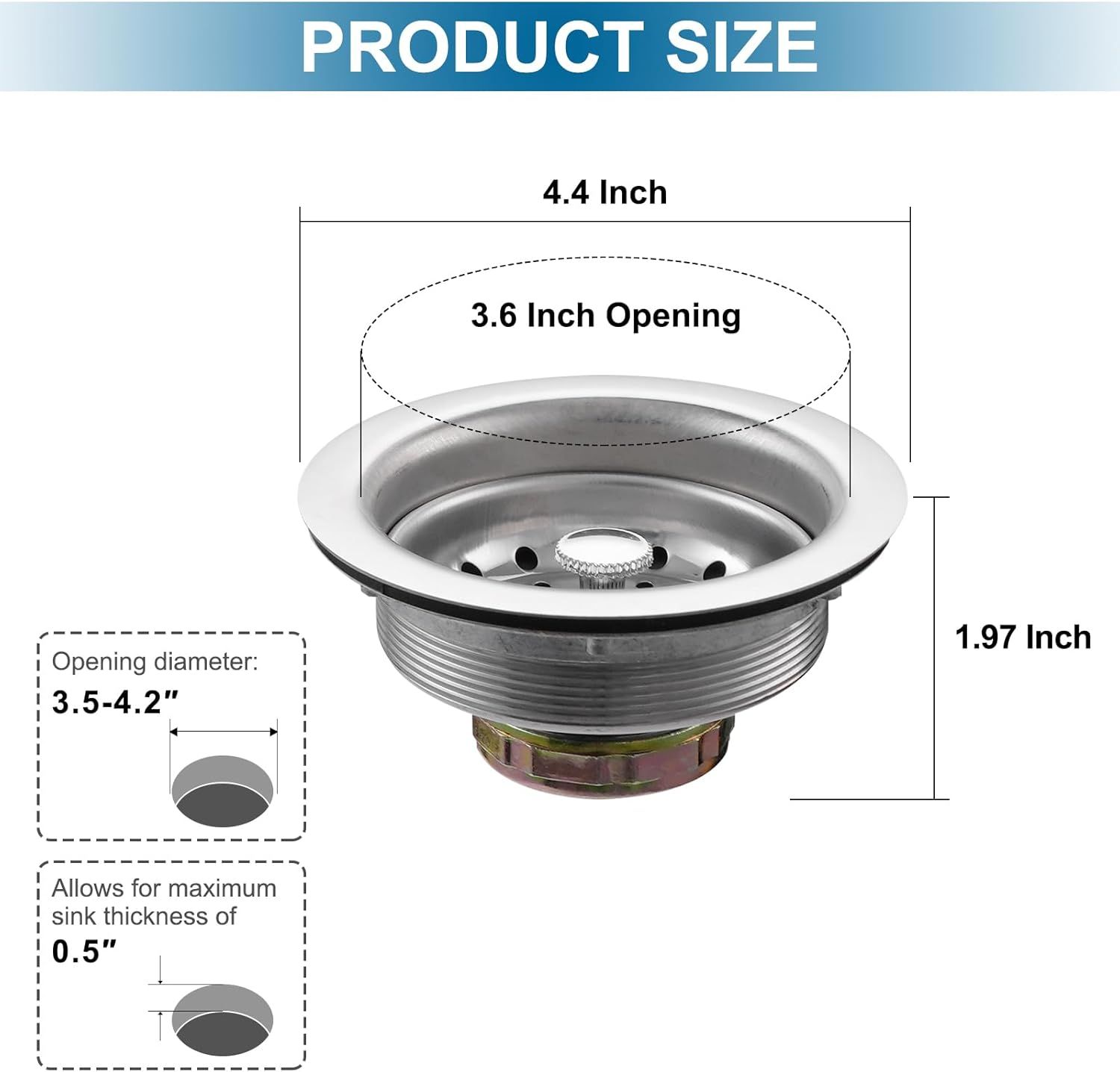 Communicates the exact physical dimensions of the sink drain product, including overall size, opening diameter, height, and compatibility with sink thickness…
