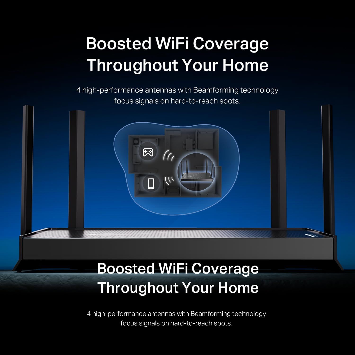 Communicates that the router provides enhanced WiFi coverage throughout the entire home using 4 high-performance antennas with beamforming technology to reach…