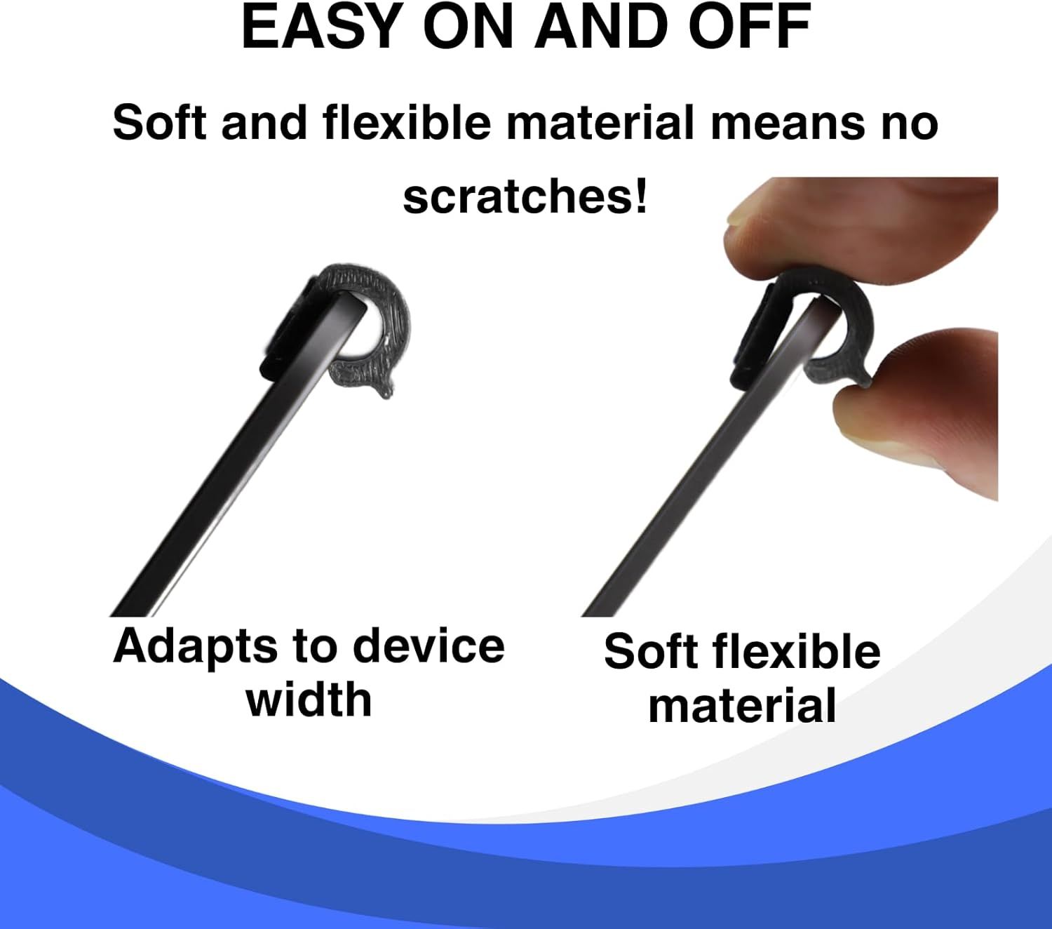 Communicates multiple benefits of the product's flexible ear hook design: easy on/off use, adaptability to different device widths, and scratch-free soft…