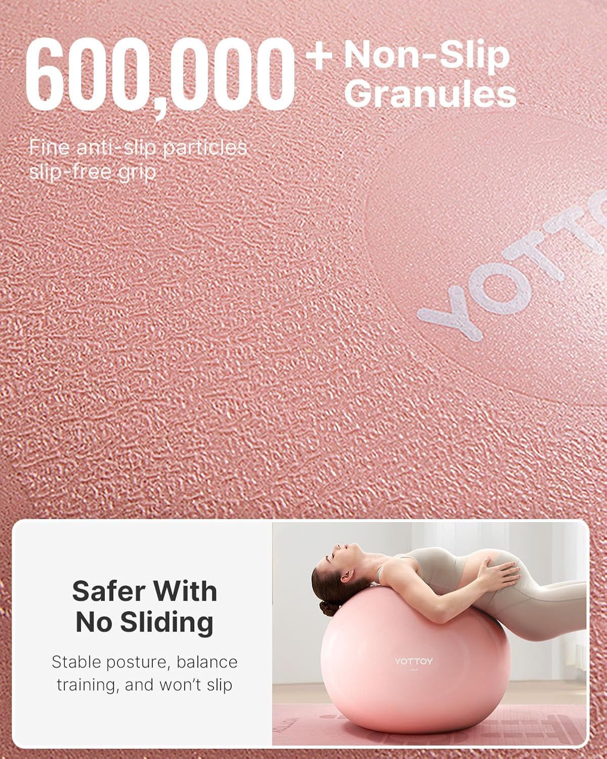 Communicates the product's superior non-slip safety feature through a quantifiable metric, reassuring shoppers that the exercise ball has extensive anti-slip particles for stable, safe use during…
