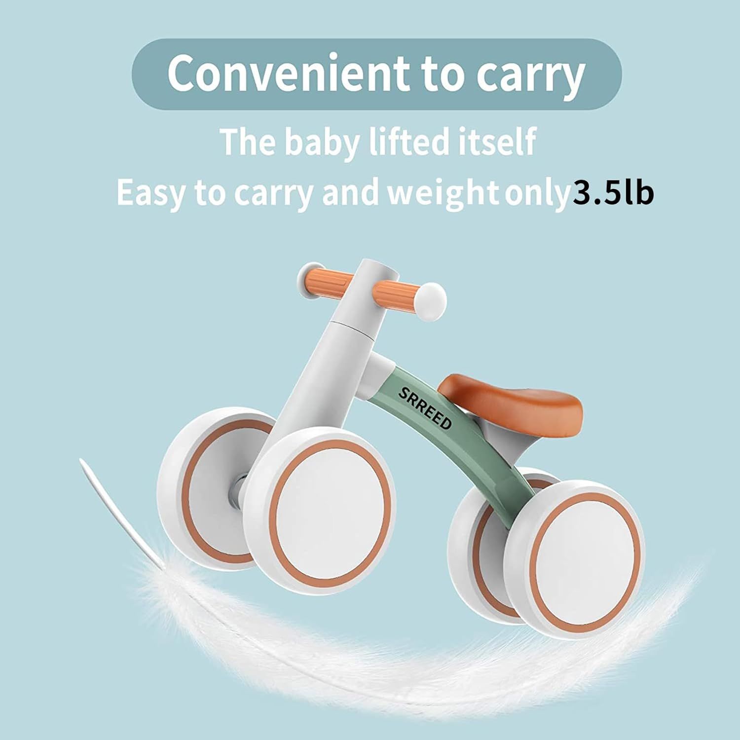 Communicates that the baby bike is lightweight at only 3.5 lbs, making it easy for parents to carry and transport. Highlights the specific weight metric of 3.5 lbs to emphasize the product's…