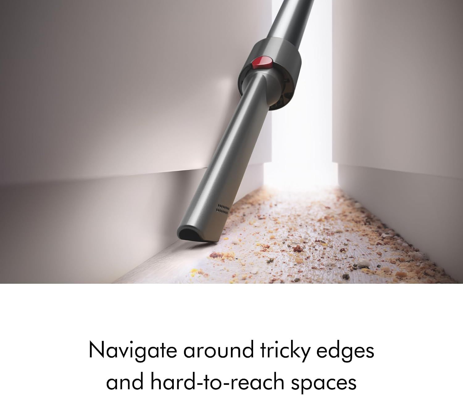 Demonstrates the vacuum's ability to navigate around tricky edges and reach difficult spaces like corners and baseboards.