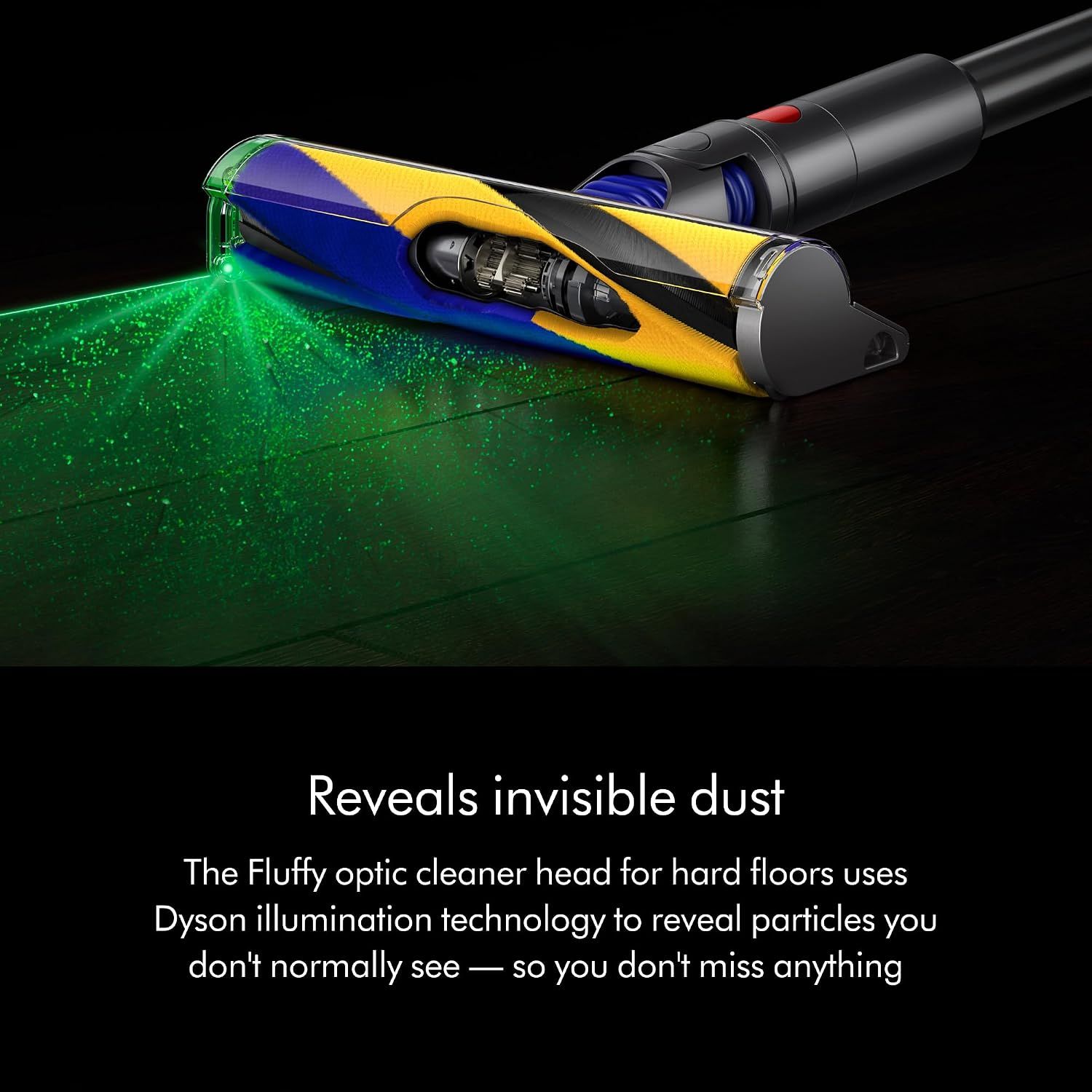 Highlights the Fluffy Optic cleaner head's illumination technology that reveals hidden dust particles on hard floors, reassuring shoppers they won't miss any dirt.
