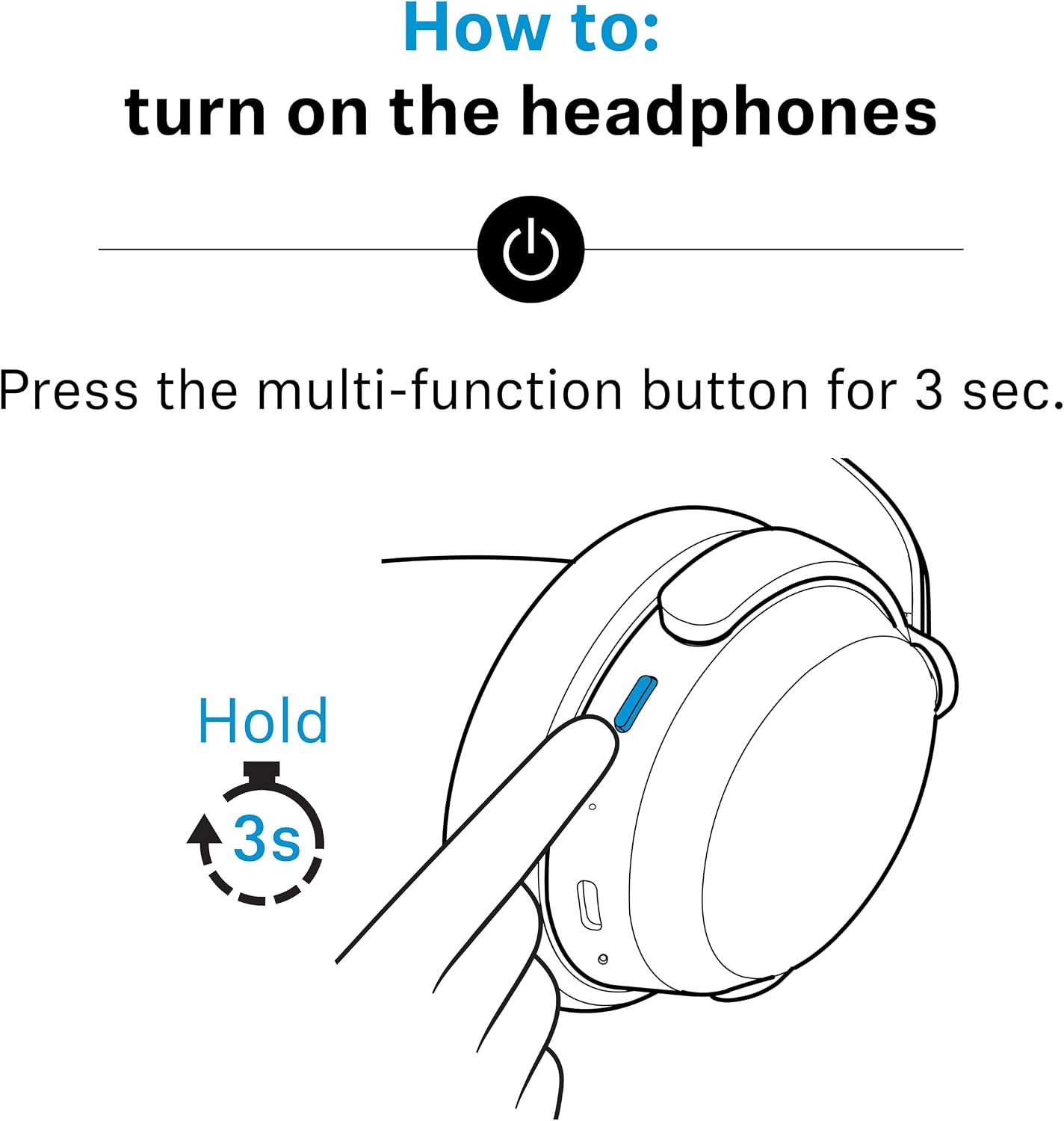 Shows shoppers that turning the headphones on takes one simple press and hold of the multi-function button. Reassures shoppers that getting started is quick, with a single 3-second button hold.