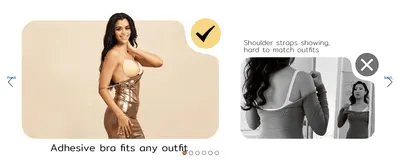 Contrasts a strapless look with visible shoulder straps to show why an adhesive bra suits any outfit. Communicates one benefit, that it fits any outfit, so shoppers feel confident wearing it with…
