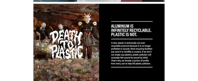 Communicates the brand's environmental stance, explaining that aluminum is infinitely recyclable while plastic pollution is a growing threat, reassuring eco-conscious shoppers. Presents one clean…